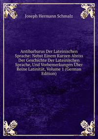 Antibarbarus Der Lateinischen Sprache: Nebst Einem Kurzen Abriss Der Geschichte Der Lateinischen Sprache, Und Vorbemerkungen Uber Reine Latinitat, Volume 1 (German Edition)