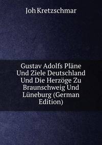 Gustav Adolfs Plane Und Ziele Deutschland Und Die Herzoge Zu Braunschweig Und Luneburg (German Edition)