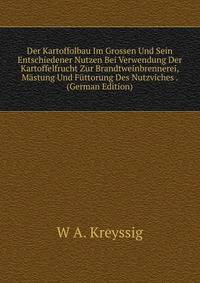 Der Kartoffolbau Im Grossen Und Sein Entschiedener Nutzen Bei Verwendung Der Kartoffelfrucht Zur Brandtweinbrennerei, Mastung Und Futtorung Des Nutzviches . (German Edition)