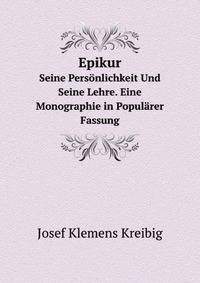 Epikur. Seine Persnlichkeit Und Seine Lehre. Eine Monographie in Populrer Fassung