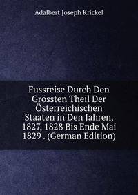 Fussreise Durch Den Grossten Theil Der Osterreichischen Staaten in Den Jahren, 1827, 1828 Bis Ende Mai 1829 . (German Edition)