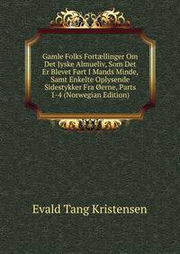 Gamle Folks Fort?llinger Om Det Jyske Almueliv, Som Det Er Blevet Fort I Mands Minde, Samt Enkelte Oplysende Sidestykker Fra Oerne, Parts 1-4 (Norwegian Edition)
