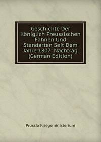 Geschichte Der Koniglich Preussischen Fahnen Und Standarten Seit Dem Jahre 1807: Nachtrag (German Edition)
