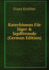 Katechismus F?r J?ger &amp; Jagdfreunde (German Edition)