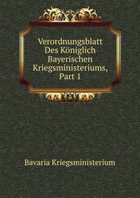 Verordnungsblatt Des Koniglich Bayerischen Kriegsministeriums, Part 1