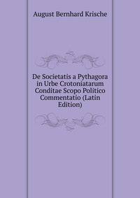 De Societatis a Pythagora in Urbe Crotoniatarum Conditae Scopo Politico Commentatio (Latin Edition)