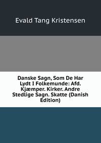 Danske Sagn, Som De Har Lydt I Folkemunde: Afd. Kj?mper. Kirker. Andre Stedlige Sagn. Skatte (Danish Edition)