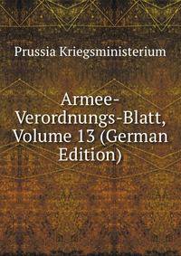 Armee-Verordnungs-Blatt, Volume 13 (German Edition)
