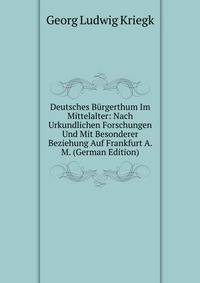 Deutsches Burgerthum Im Mittelalter: Nach Urkundlichen Forschungen Und Mit Besonderer Beziehung Auf Frankfurt A. M. (German Edition)