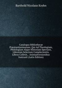 Catalogus Bibliothec? Pr?stantissimorum: Qui Ad Theologiam, Philologiam Alque Historiam Spectant, Librorum Selectum Complectentis. Libros Colletit, . Animadversionibus Instruxit (Latin Edition)