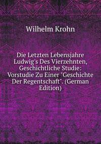 Die Letzten Lebensjahre Ludwig's Des Vierzehnten, Geschichtliche Studie: Vorstudie Zu Einer "Geschichte Der Regentschaft". (German Edition)