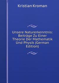 Unsere Naturerkenntnis: Beitrage Zu Einer Theorie Der Mathematik Und Physik (German Edition)