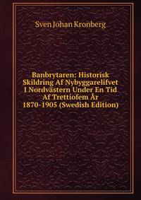 Banbrytaren: Historisk Skildring Af Nybyggarelifvet I Nordvastern Under En Tid Af Trettiofem Ar 1870-1905 (Swedish Edition)