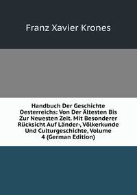 Handbuch Der Geschichte Oesterreichs: Von Der Altesten Bis Zur Neuesten Zeit. Mit Besonderer Rucksicht Auf Lander-, Volkerkunde Und Culturgeschichte, Volume 4 (German Edition)