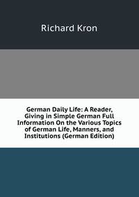 German Daily Life: A Reader, Giving in Simple German Full Information On the Various Topics of German Life, Manners, and Institutions (German Edition)