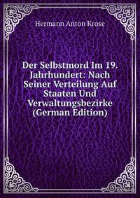 Der Selbstmord Im 19. Jahrhundert: Nach Seiner Verteilung Auf Staaten Und Verwaltungsbezirke (German Edition)