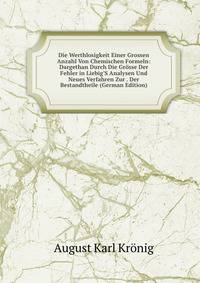 Die Werthlosigkeit Einer Grossen Anzahl Von Chemischen Formeln: Dargethan Durch Die Gr?sse Der Fehler in Liebig'S Analysen Und Neues Verfahren Zur . Der Bestandtheile (German Edition)
