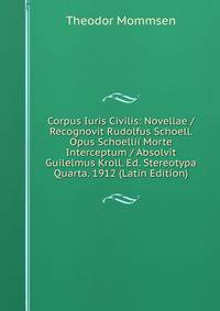 Corpus Iuris Civilis: Novellae / Recognovit Rudolfus Schoell. Opus Schoellii Morte Interceptum / Absolvit Guilelmus Kroll. Ed. Stereotypa Quarta. 1912 (Latin Edition)