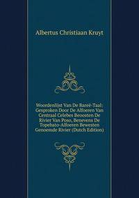 Woordenlijst Van De Baree-Taal: Gesproken Door De Alfoeren Van Centraal Celebes Beoosten De Rivier Van Poso, Benevens De Topebato-Alfoeren Bewesten Genoemde Rivier (Dutch Edition)