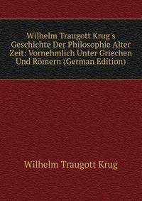 Wilhelm Traugott Krug's Geschichte Der Philosophie Alter Zeit: Vornehmlich Unter Griechen Und R?mern (German Edition)