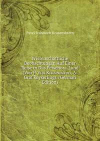 Wissenschaftliche Beobachtungen Auf Einer Reise in Das Petschora-Land (Von P. Von Krusenstern, A. Graf Keyserling). (German Edition)