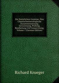 Die Nat?rlichen Gesteine: Ihre Chemischmineralogische Zusammensetzung, Gewuinnung, Pr?fung, Bearbeitung Unf Conservirung, Volume 1 (German Edition)