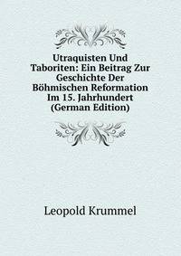 Utraquisten Und Taboriten: Ein Beitrag Zur Geschichte Der Bohmischen Reformation Im 15. Jahrhundert (German Edition)