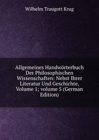 Allgemeines Handw?rterbuch Der Philosophischen Wissenschaften: Nebst Ihrer Literatur Und Geschichte, Volume 1; volume 5 (German Edition)
