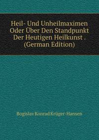 Heil- Und Unheilmaximen Oder Uber Den Standpunkt Der Heutigen Heilkunst . (German Edition)
