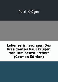 Lebenserinnerungen Des Prasidenten Paul Kruger: Von Ihm Selbst Erzahlt (German Edition)