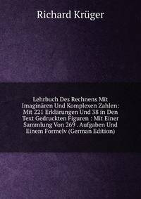 Lehrbuch Des Rechnens Mit Imagin?ren Und Komplexen Zahlen: Mit 221 Erkl?rungen Und 38 in Den Text Gedruckten Figuren : Mit Einer Sammlung Von 269 . Aufgaben Und Einem Formelv (German Edition)