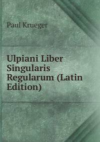 Ulpiani Liber Singularis Regularum (Latin Edition)
