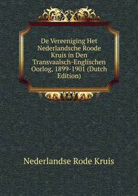 De Vereeniging Het Nederlandsche Roode Kruis in Den Transvaalsch-Englischen Oorlog, 1899-1901 (Dutch Edition)