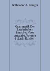 Grammatik Der Lateinischen Sprache: Neue Ausgabe, Volume 2 (Latin Edition)