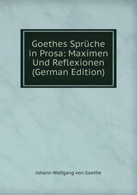 Goethes Spruche in Prosa: Maximen Und Reflexionen (German Edition)