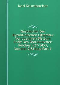 Geschichte Der Byzantinischen Litteratur Von Justinian Bis Zum Ende Des Ostr?mischen Reiches, 527-1453, Volume 9,&amp;Nbsp;Part 1