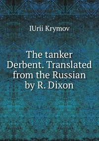 The tanker Derbent. Translated from the Russian by R. Dixon