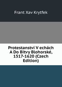 Protestanstvi V echach A Do Bitvy Blohorske, 1517-1620 (Czech Edition)