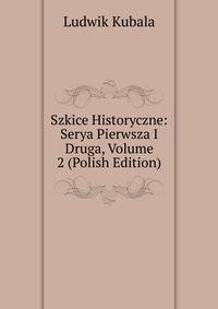 Szkice Historyczne: Serya Pierwsza I Druga, Volume 2 (Polish Edition)