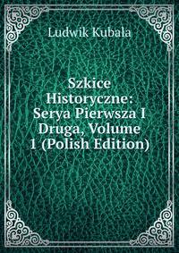 Szkice Historyczne: Serya Pierwsza I Druga, Volume 1 (Polish Edition)
