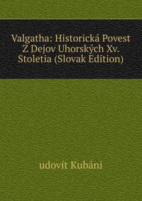 Valgatha: Historicka Povest Z Dejov Uhorskych Xv. Stoletia (Slovak Edition)