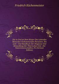 Die in Und an Dem Korper Des Lebenden Menschen Vorkommenden Parasiten: Ein Lehr- Und Handbuch Der Diagnose Und Behandlung Der Thierischen Und . Der Naturwissenschaften, Fu (German Edition)
