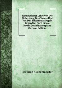 Handbuch Der Lehre Von Der Verbreitung Der Cholera Und Von Den Schutzmaassregeln Gegen Sie: Nach Einem Neuen Desinfectionsplane (German Edition)