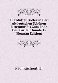Die Mutter Gottes in Der Altdeutschen Schonen Litteratur Bis Zum Ende Des Xiii. Jahrhunderts (German Edition)