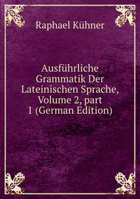 Ausf?hrliche Grammatik Der Lateinischen Sprache, Volume 2, part 1 (German Edition)