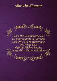 Ueber Die Volkssprache Des 13. Jahrhunderts in Calvados Und Orne Mit Hinzuziehung Des Heute Dort Gebrauchlichen Patois: Inaug.-Diss (German Edition)