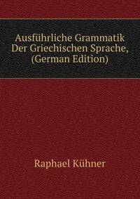 Ausfuhrliche Grammatik Der Griechischen Sprache, (German Edition)