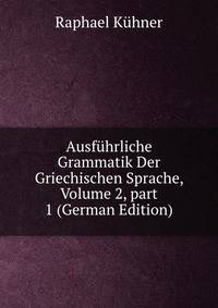 Ausf?hrliche Grammatik Der Griechischen Sprache, Volume 2, part 1 (German Edition)