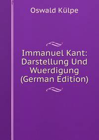 Immanuel Kant: Darstellung Und Wuerdigung (German Edition)