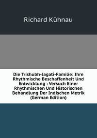 Die Trishubh-Jagati-Familie: Ihre Rhythmische Beschaffenheit Und Entwicklung : Versuch Einer Rhythmischen Und Historischen Behandlung Der Indischen Metrik (German Edition)